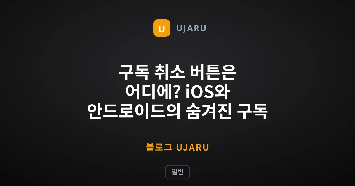 구독 취소 버튼은 어디에? iOS와 안드로이드의 숨겨진 구독 관리 실태